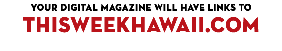 Your DIGITAL MAGAZINE will have links to THISWEEKHAWAII.COM